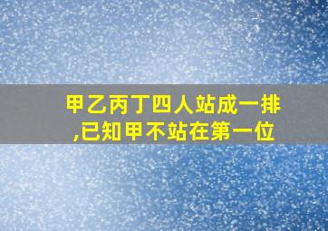 甲乙丙丁四人站成一排,已知甲不站在第一位