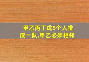 甲乙丙丁戊5个人排成一队,甲乙必须相邻