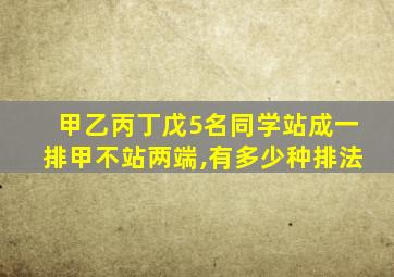 甲乙丙丁戊5名同学站成一排甲不站两端,有多少种排法