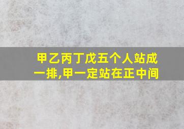 甲乙丙丁戊五个人站成一排,甲一定站在正中间