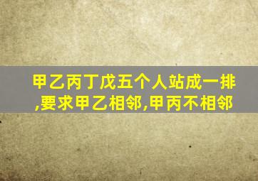 甲乙丙丁戊五个人站成一排,要求甲乙相邻,甲丙不相邻