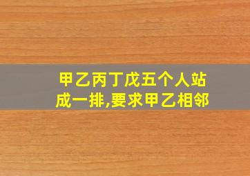 甲乙丙丁戊五个人站成一排,要求甲乙相邻