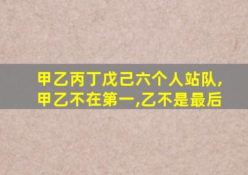 甲乙丙丁戊己六个人站队,甲乙不在第一,乙不是最后