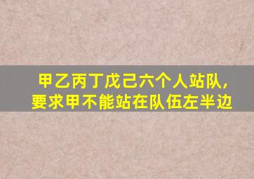 甲乙丙丁戊己六个人站队,要求甲不能站在队伍左半边