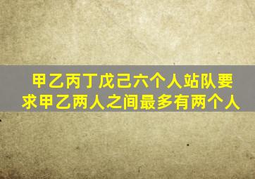 甲乙丙丁戊己六个人站队要求甲乙两人之间最多有两个人