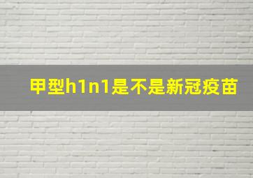 甲型h1n1是不是新冠疫苗