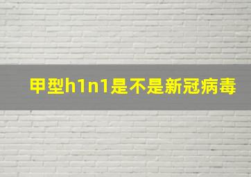 甲型h1n1是不是新冠病毒