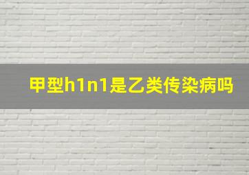 甲型h1n1是乙类传染病吗