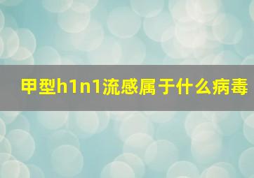 甲型h1n1流感属于什么病毒