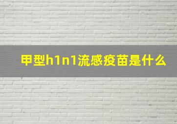 甲型h1n1流感疫苗是什么