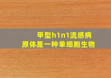 甲型h1n1流感病原体是一种单细胞生物