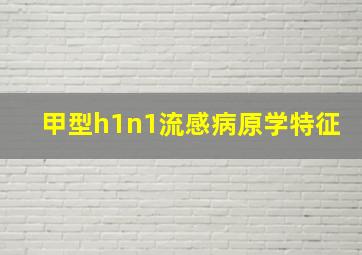 甲型h1n1流感病原学特征