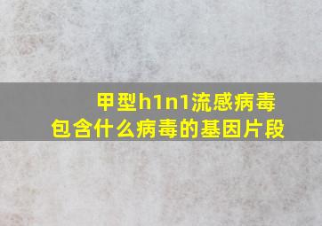 甲型h1n1流感病毒包含什么病毒的基因片段