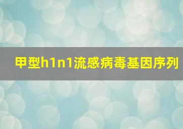 甲型h1n1流感病毒基因序列