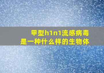 甲型h1n1流感病毒是一种什么样的生物体