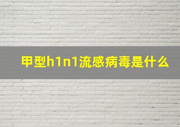 甲型h1n1流感病毒是什么