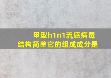 甲型h1n1流感病毒结构简单它的组成成分是