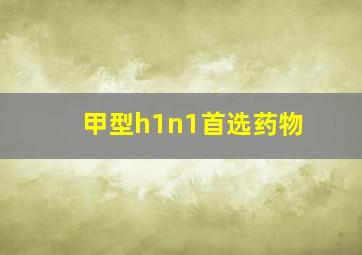 甲型h1n1首选药物