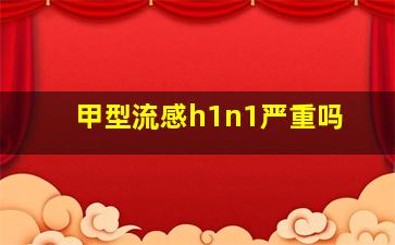 甲型流感h1n1严重吗