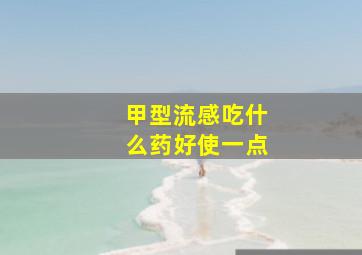 甲型流感吃什么药好使一点