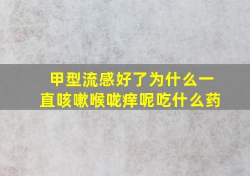 甲型流感好了为什么一直咳嗽喉咙痒呢吃什么药