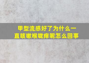 甲型流感好了为什么一直咳嗽喉咙痒呢怎么回事