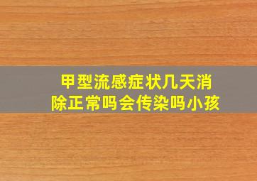 甲型流感症状几天消除正常吗会传染吗小孩