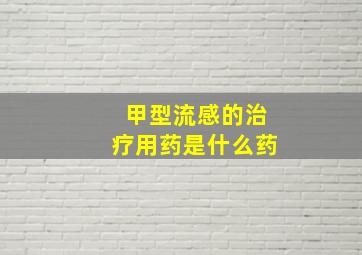 甲型流感的治疗用药是什么药