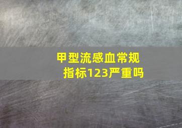 甲型流感血常规指标123严重吗