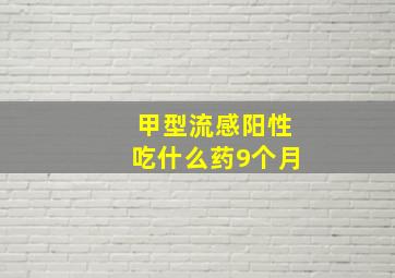 甲型流感阳性吃什么药9个月