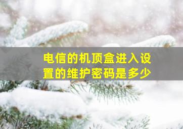 电信的机顶盒进入设置的维护密码是多少