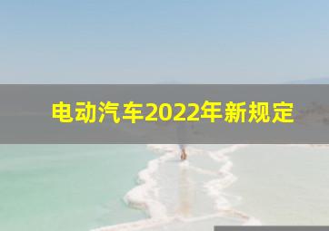 电动汽车2022年新规定