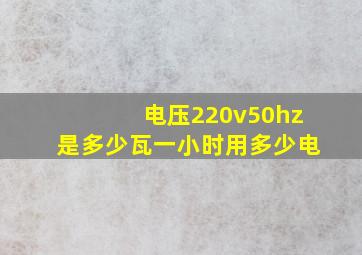 电压220v50hz是多少瓦一小时用多少电