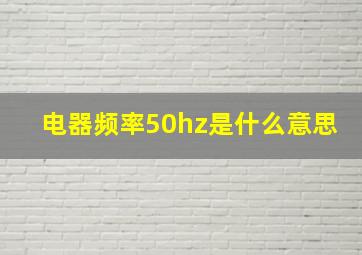 电器频率50hz是什么意思