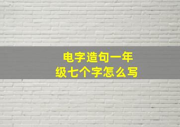 电字造句一年级七个字怎么写