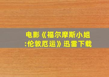 电影《福尔摩斯小姐:伦敦厄运》迅雷下载