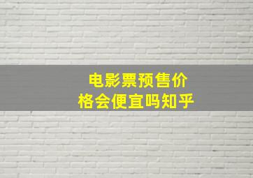 电影票预售价格会便宜吗知乎