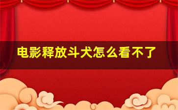 电影释放斗犬怎么看不了