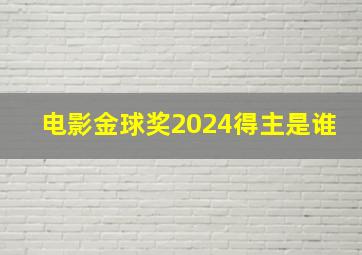 电影金球奖2024得主是谁