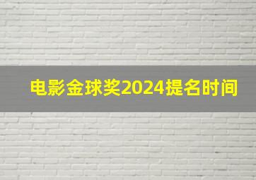 电影金球奖2024提名时间