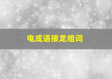 电成语接龙组词