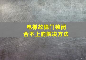 电梯故障门锁闭合不上的解决方法