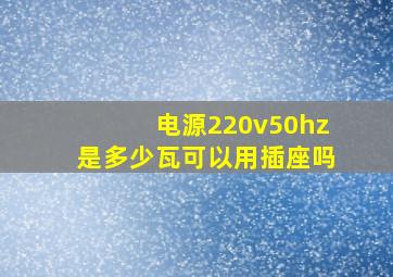 电源220v50hz是多少瓦可以用插座吗