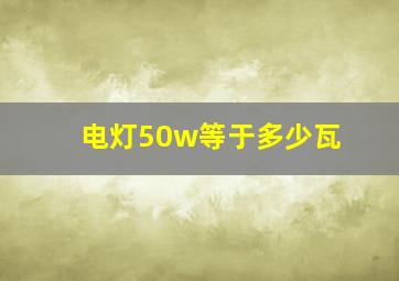 电灯50w等于多少瓦