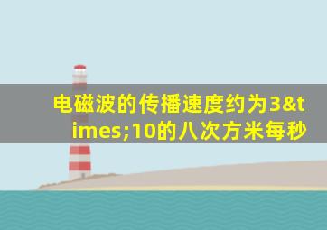 电磁波的传播速度约为3×10的八次方米每秒