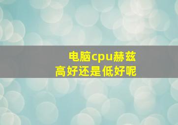 电脑cpu赫兹高好还是低好呢