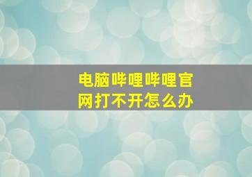 电脑哔哩哔哩官网打不开怎么办