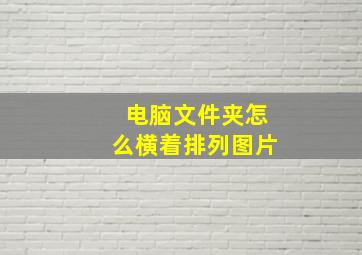 电脑文件夹怎么横着排列图片