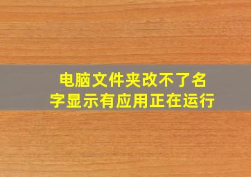 电脑文件夹改不了名字显示有应用正在运行