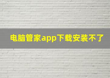 电脑管家app下载安装不了